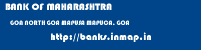 BANK OF MAHARASHTRA  GOA NORTH GOA MAPUSA MAPUCA, GOA  banks information 
